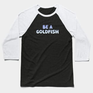 Be A Goldfish Baseball T-Shirt